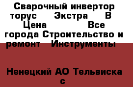 Сварочный инвертор торус-250 Экстра, 220В › Цена ­ 12 000 - Все города Строительство и ремонт » Инструменты   . Ненецкий АО,Тельвиска с.